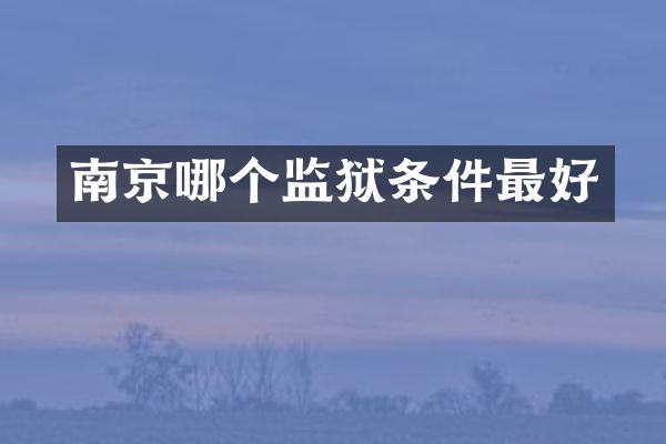 南京哪个监狱条件最好