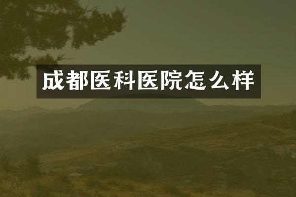 成都医科医院怎么样