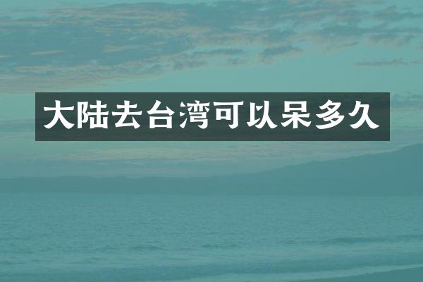 大陆去台湾可以呆多久