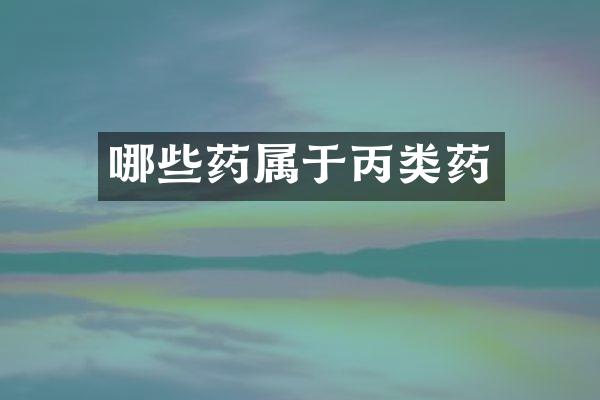 哪些药属于丙类药