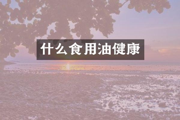 什么食用油健康