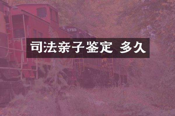 司法亲子鉴定 多久