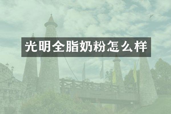 光明全脂奶粉怎么样