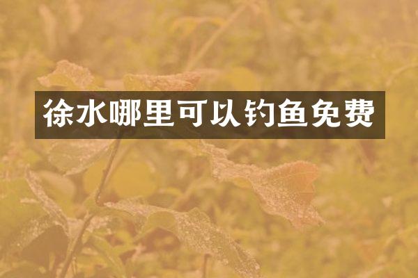 徐水哪里可以钓鱼免费
