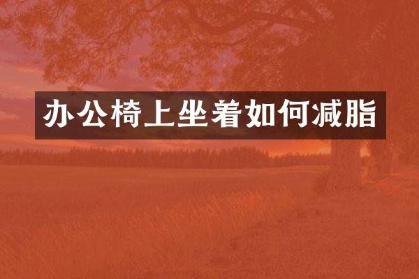 办公椅上坐着如何减脂