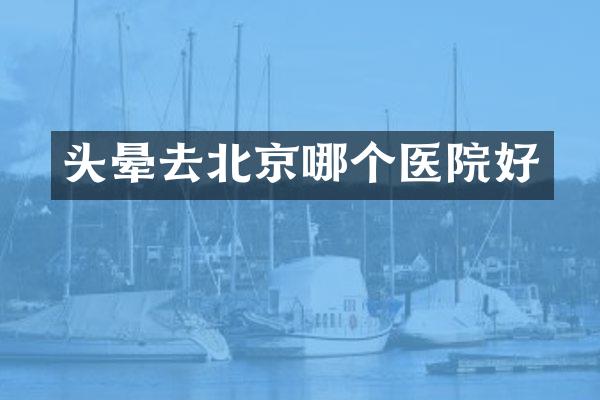 头晕去北京哪个医院好