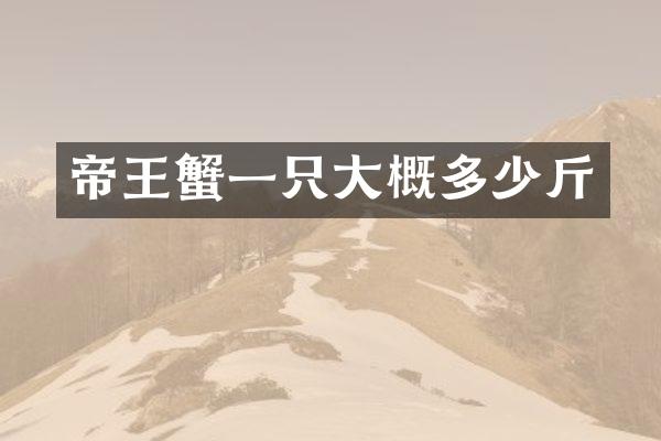 帝王蟹一只大概多少斤