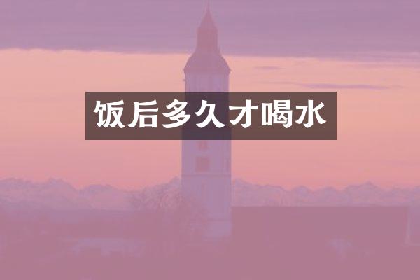 饭后多久才喝水