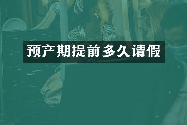 预产期提前多久请假