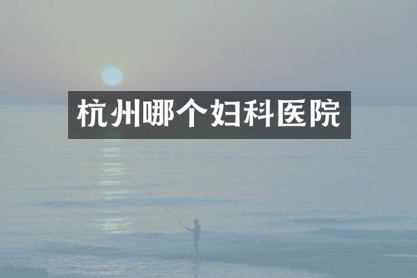 杭州哪个妇科医院