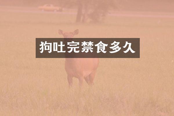 狗吐完禁食多久