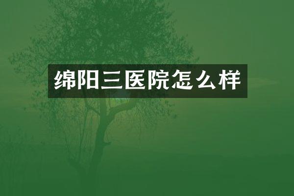 绵阳三医院怎么样