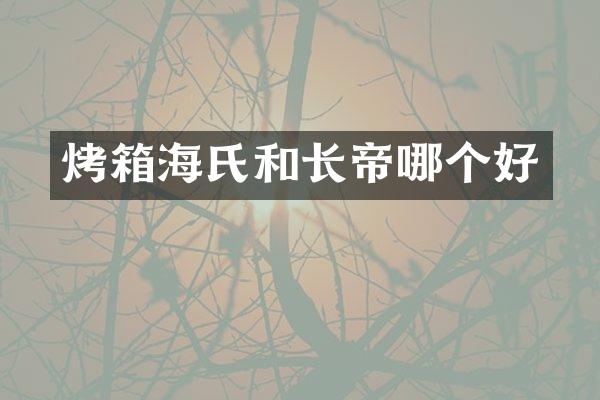 烤箱海氏和长帝哪个好