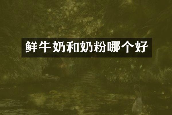 鲜牛奶和奶粉哪个好