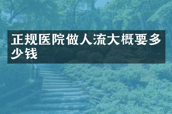 正规医院做人流大概要多少钱