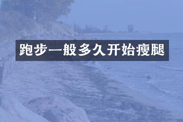 跑步一般多久开始瘦腿