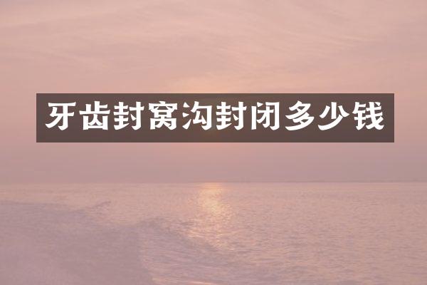 牙齿封窝沟封闭多少钱