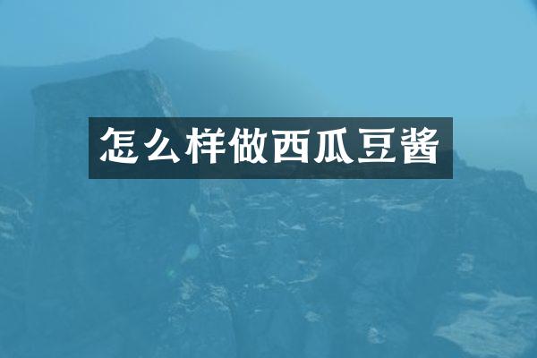 怎么样做西瓜豆酱
