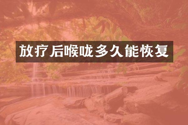 放疗后喉咙多久能恢复