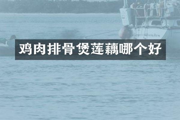 鸡肉排骨煲莲藕哪个好