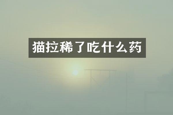 猫拉稀了吃什么药