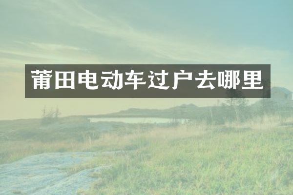 莆田电动车过户去哪里