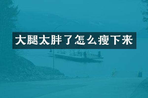 大腿太胖了怎么瘦下来