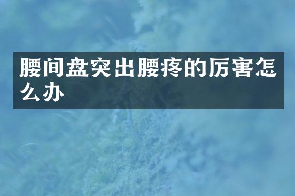 腰间盘突出腰疼的厉害怎么办