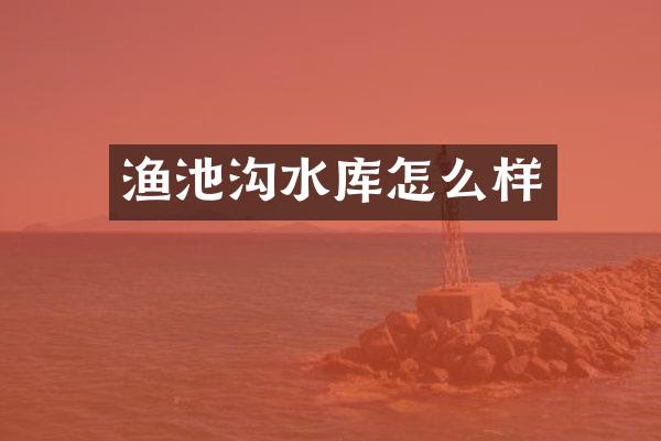 渔池沟水库怎么样