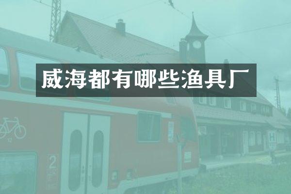 威海都有哪些渔具厂