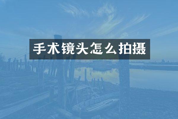 手术镜头怎么拍摄