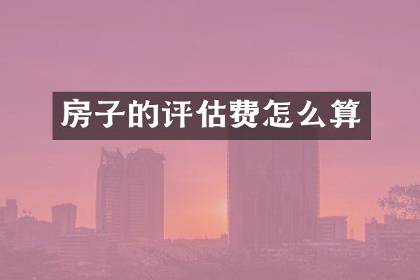 房子的评估费怎么算
