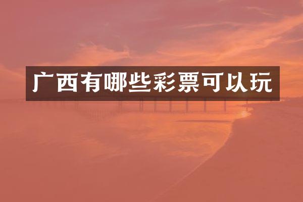 广西有哪些彩票可以玩
