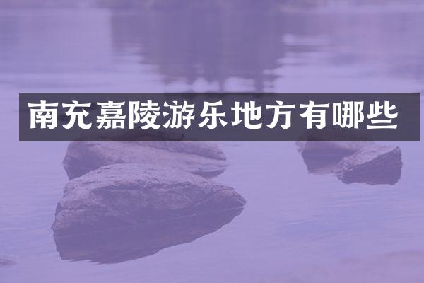 南充嘉陵游乐地方有哪些