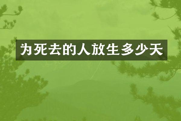 为死去的人放生多少天
