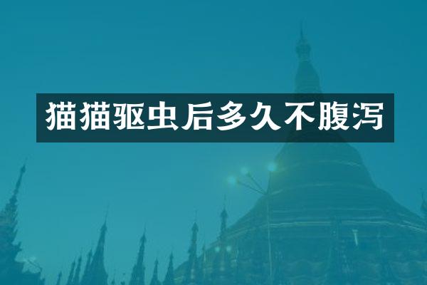 猫猫驱虫后多久不腹泻