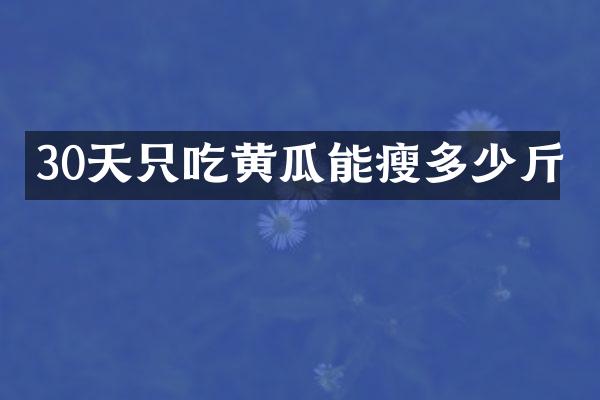 30天只吃黄瓜能瘦多少斤