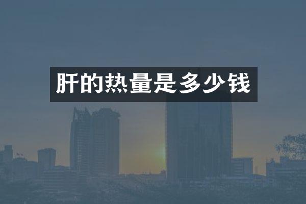 肝的热量是多少钱