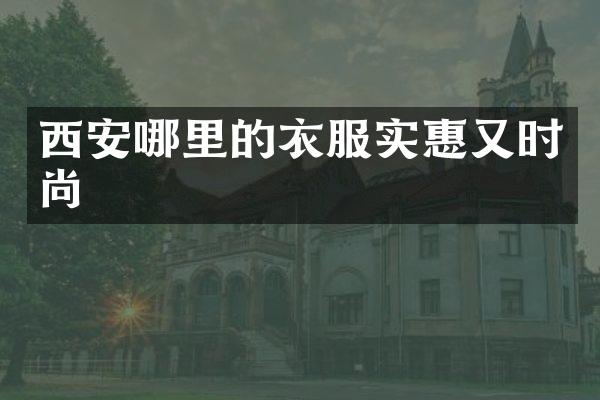 西安哪里的衣服实惠又时尚