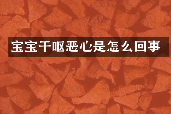 宝宝干呕恶心是怎么回事