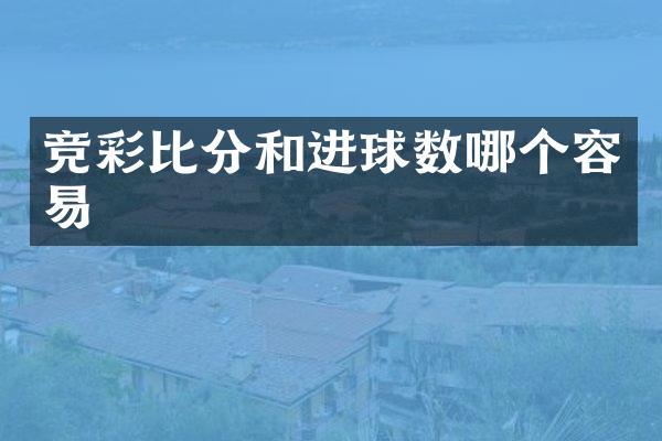 竞彩比分和进球数哪个容易
