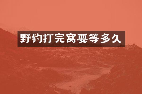 野钓打完窝要等多久
