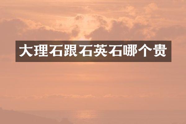 大理石跟石英石哪个贵