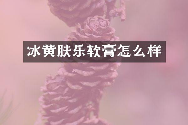 冰黄肤乐软膏怎么样