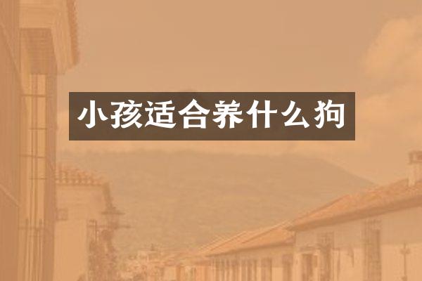 小孩适合养什么狗