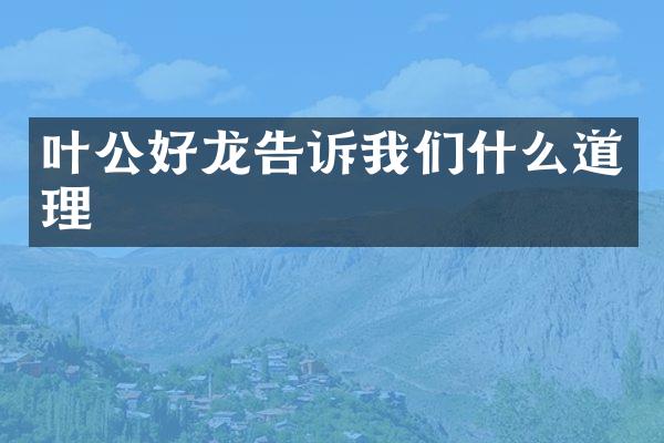 叶公好龙告诉我们什么道理
