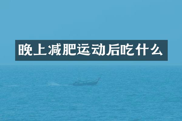 晚上减肥运动后吃什么