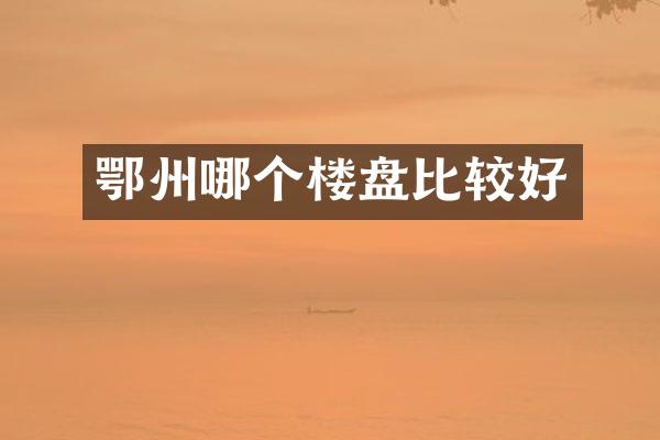 鄂州哪个楼盘比较好