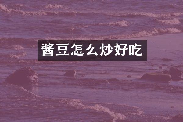 酱豆怎么炒好吃