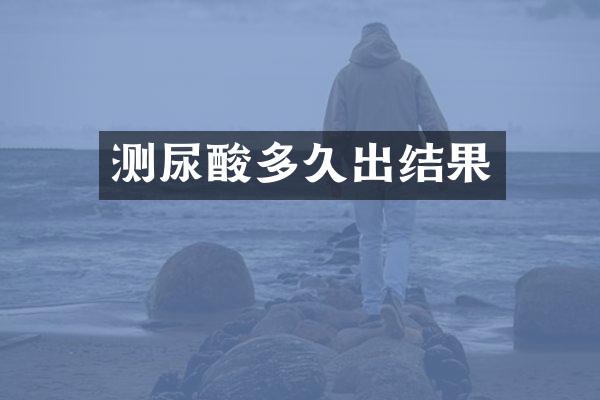 测尿酸多久出结果